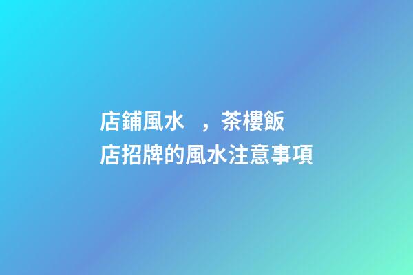 店鋪風水，茶樓飯店招牌的風水注意事項